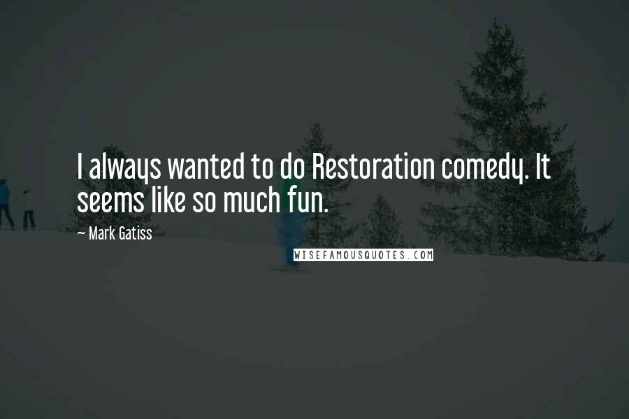 Mark Gatiss Quotes: I always wanted to do Restoration comedy. It seems like so much fun.