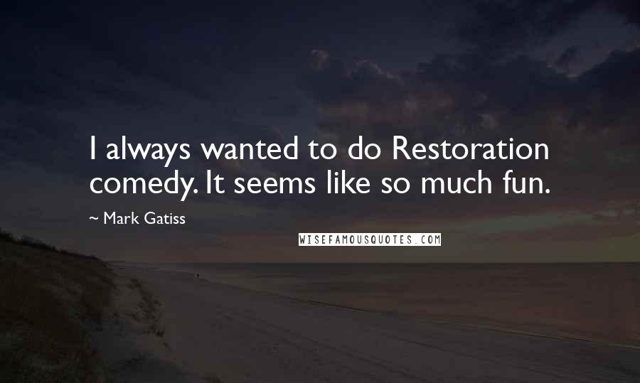 Mark Gatiss Quotes: I always wanted to do Restoration comedy. It seems like so much fun.
