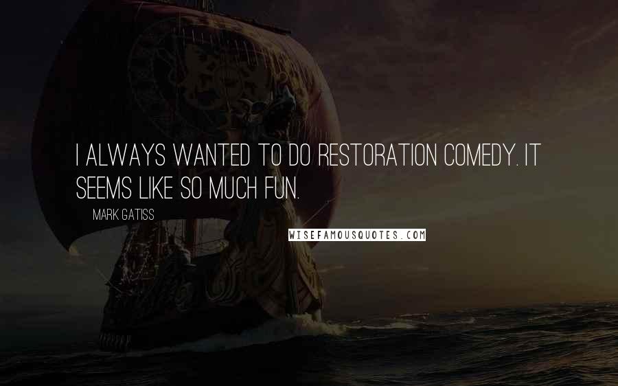 Mark Gatiss Quotes: I always wanted to do Restoration comedy. It seems like so much fun.