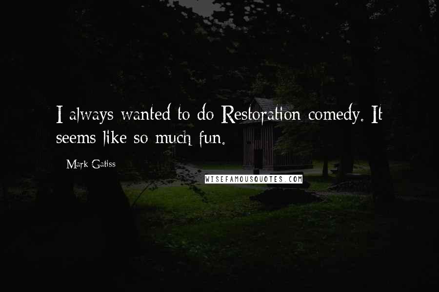 Mark Gatiss Quotes: I always wanted to do Restoration comedy. It seems like so much fun.
