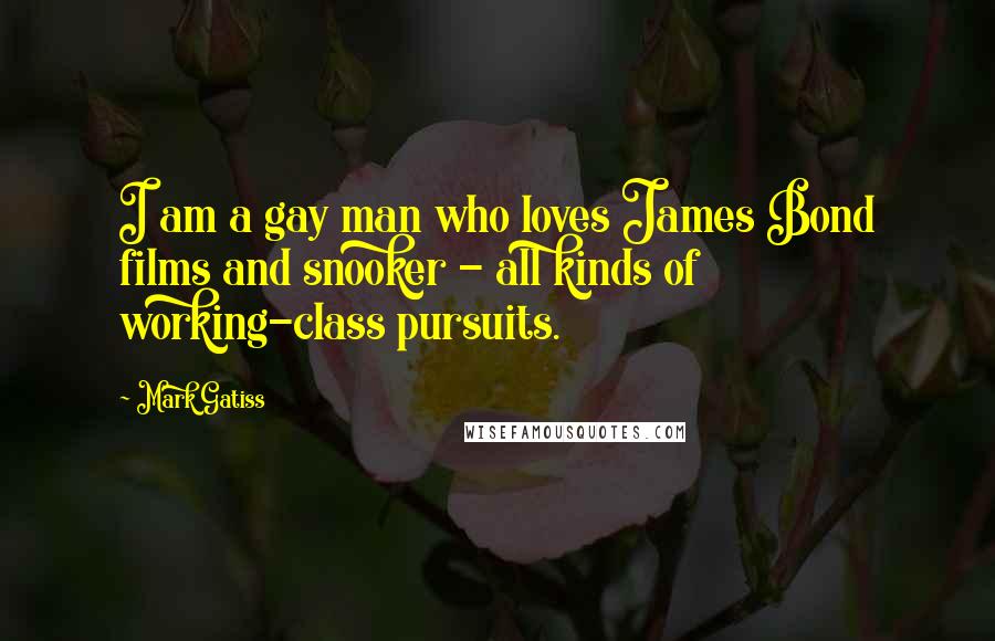 Mark Gatiss Quotes: I am a gay man who loves James Bond films and snooker - all kinds of working-class pursuits.