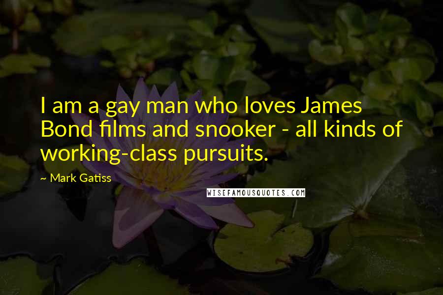 Mark Gatiss Quotes: I am a gay man who loves James Bond films and snooker - all kinds of working-class pursuits.