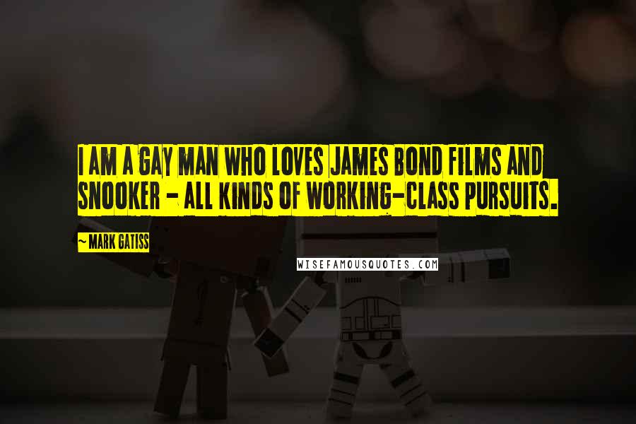 Mark Gatiss Quotes: I am a gay man who loves James Bond films and snooker - all kinds of working-class pursuits.