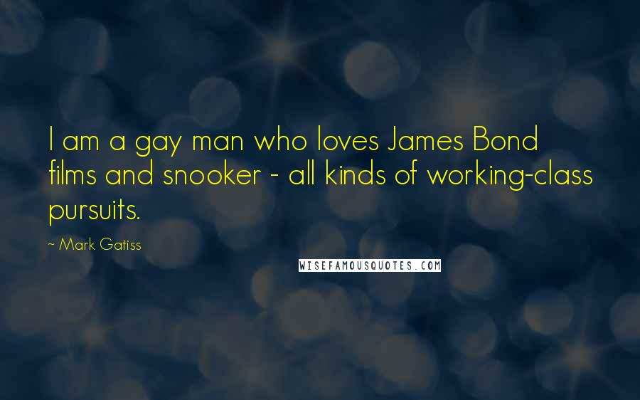 Mark Gatiss Quotes: I am a gay man who loves James Bond films and snooker - all kinds of working-class pursuits.