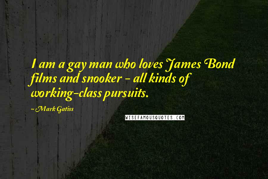 Mark Gatiss Quotes: I am a gay man who loves James Bond films and snooker - all kinds of working-class pursuits.
