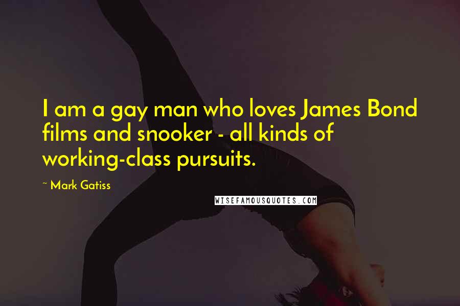 Mark Gatiss Quotes: I am a gay man who loves James Bond films and snooker - all kinds of working-class pursuits.