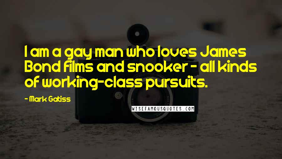 Mark Gatiss Quotes: I am a gay man who loves James Bond films and snooker - all kinds of working-class pursuits.