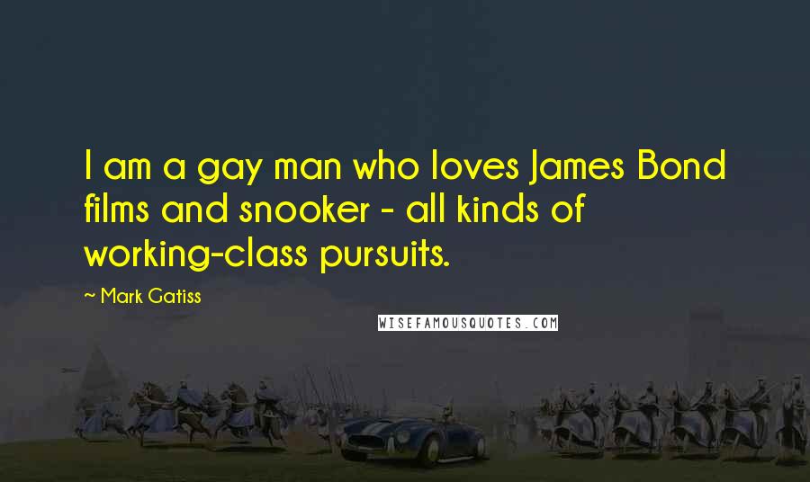 Mark Gatiss Quotes: I am a gay man who loves James Bond films and snooker - all kinds of working-class pursuits.
