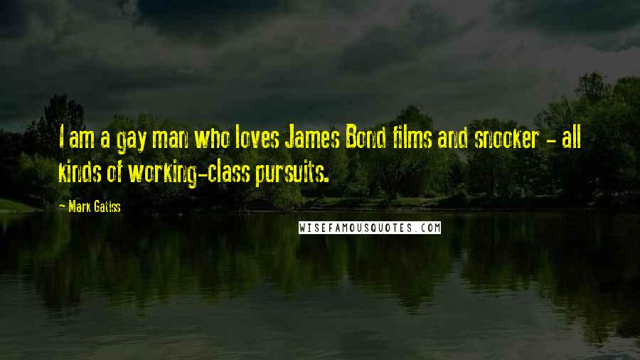 Mark Gatiss Quotes: I am a gay man who loves James Bond films and snooker - all kinds of working-class pursuits.