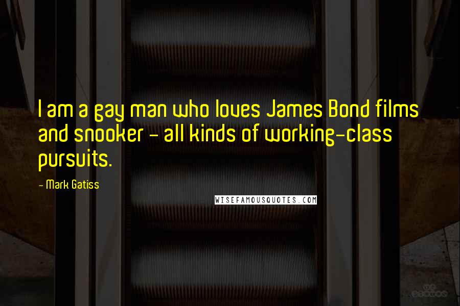 Mark Gatiss Quotes: I am a gay man who loves James Bond films and snooker - all kinds of working-class pursuits.