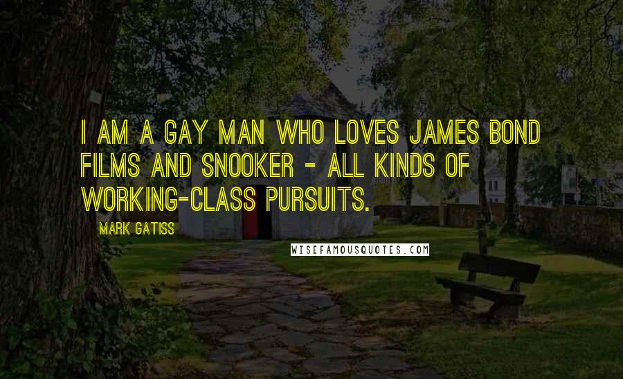 Mark Gatiss Quotes: I am a gay man who loves James Bond films and snooker - all kinds of working-class pursuits.