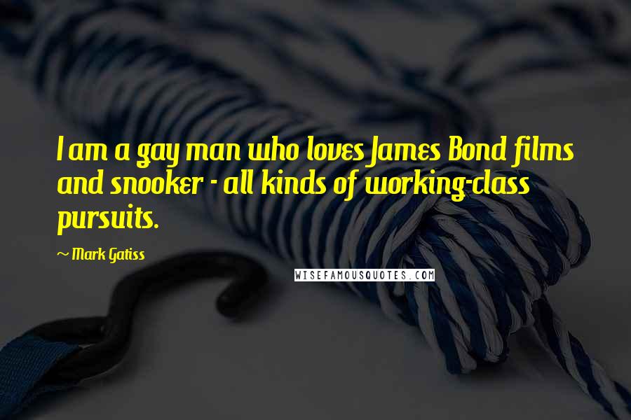 Mark Gatiss Quotes: I am a gay man who loves James Bond films and snooker - all kinds of working-class pursuits.