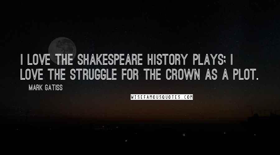 Mark Gatiss Quotes: I love the Shakespeare history plays; I love the struggle for the crown as a plot.