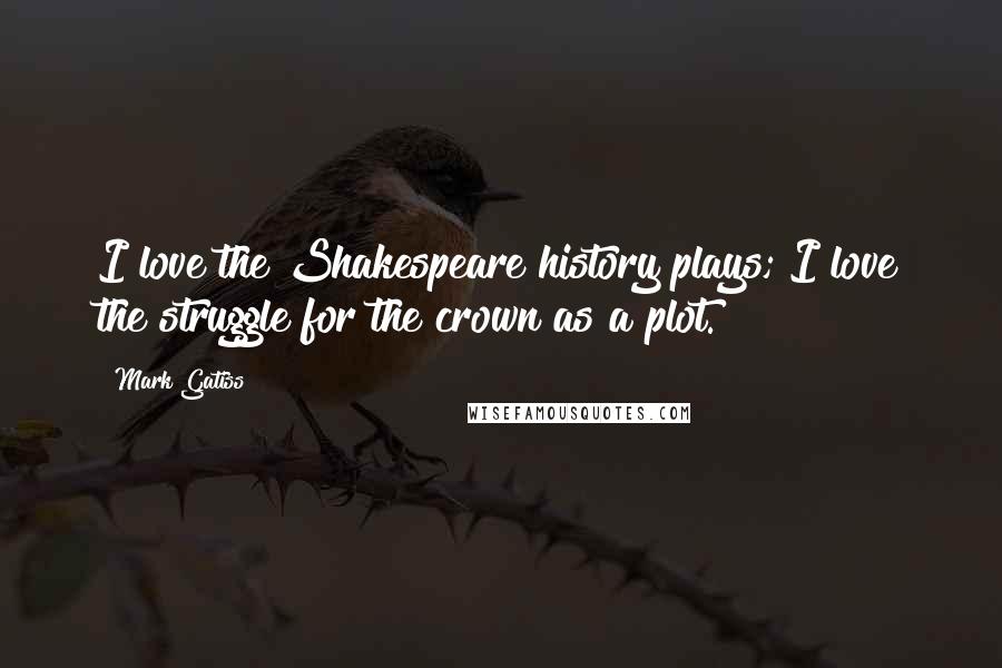 Mark Gatiss Quotes: I love the Shakespeare history plays; I love the struggle for the crown as a plot.