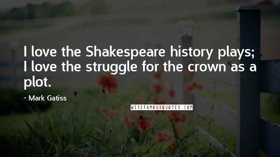 Mark Gatiss Quotes: I love the Shakespeare history plays; I love the struggle for the crown as a plot.