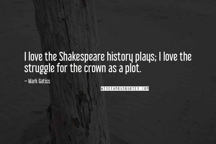 Mark Gatiss Quotes: I love the Shakespeare history plays; I love the struggle for the crown as a plot.