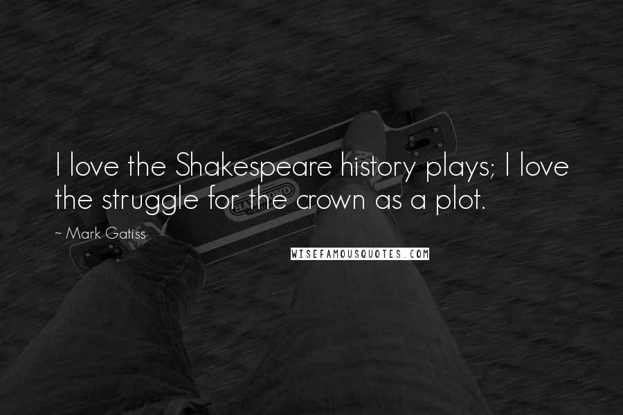 Mark Gatiss Quotes: I love the Shakespeare history plays; I love the struggle for the crown as a plot.