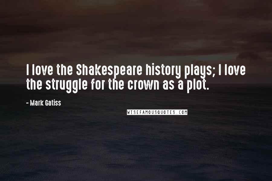 Mark Gatiss Quotes: I love the Shakespeare history plays; I love the struggle for the crown as a plot.