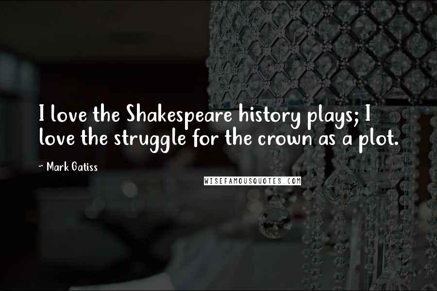 Mark Gatiss Quotes: I love the Shakespeare history plays; I love the struggle for the crown as a plot.