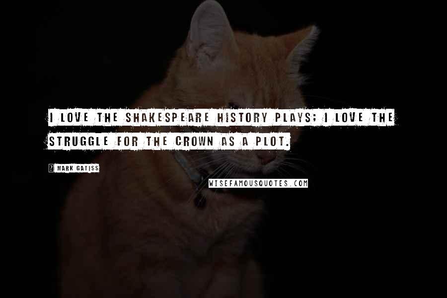 Mark Gatiss Quotes: I love the Shakespeare history plays; I love the struggle for the crown as a plot.