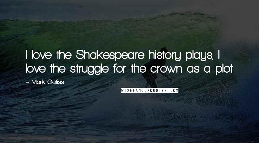 Mark Gatiss Quotes: I love the Shakespeare history plays; I love the struggle for the crown as a plot.