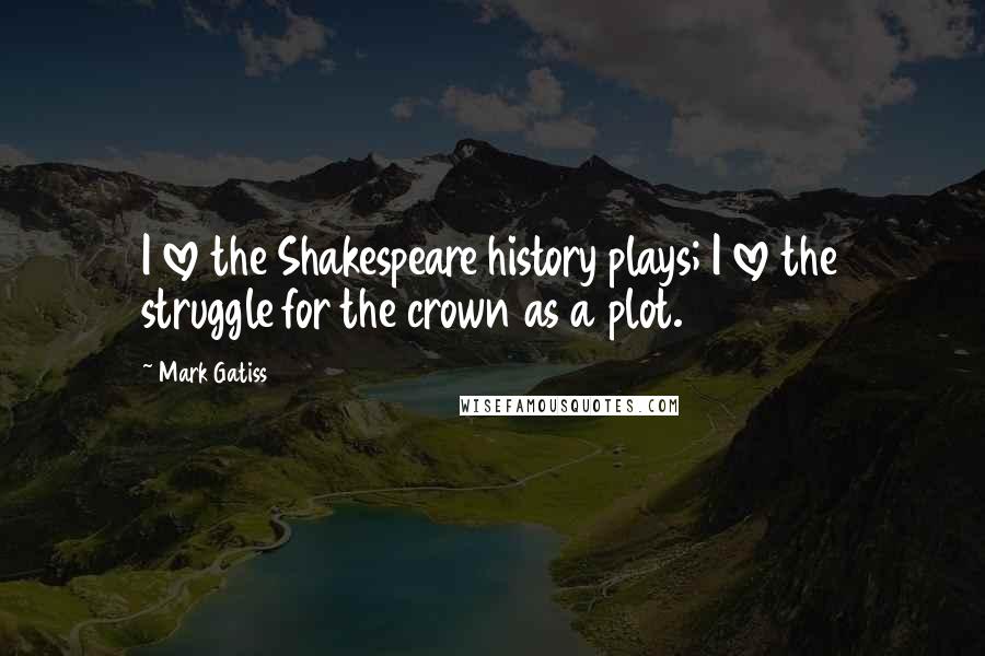 Mark Gatiss Quotes: I love the Shakespeare history plays; I love the struggle for the crown as a plot.