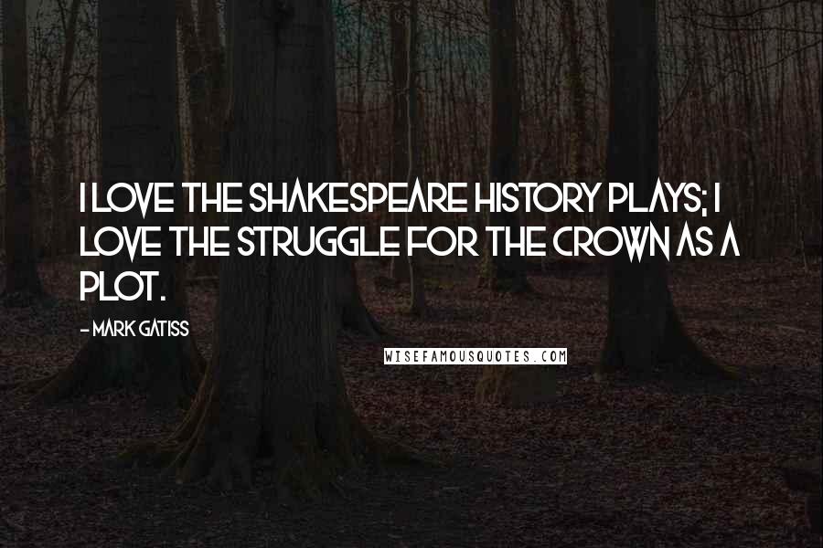 Mark Gatiss Quotes: I love the Shakespeare history plays; I love the struggle for the crown as a plot.