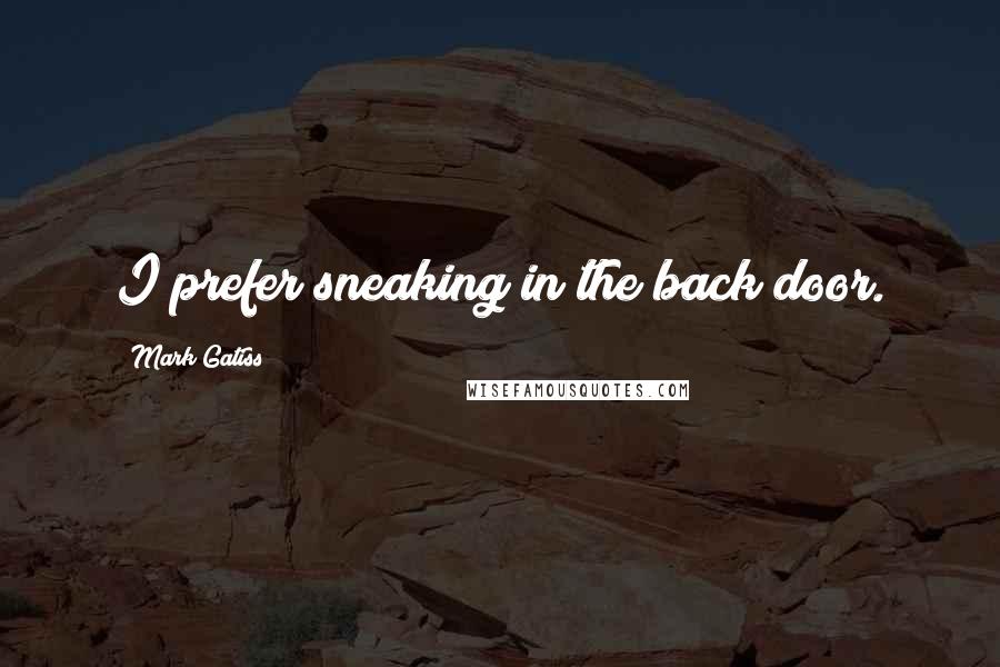 Mark Gatiss Quotes: I prefer sneaking in the back door.