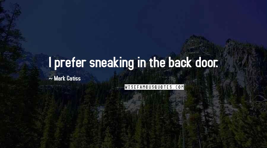 Mark Gatiss Quotes: I prefer sneaking in the back door.