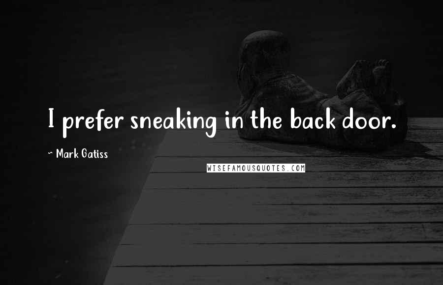 Mark Gatiss Quotes: I prefer sneaking in the back door.