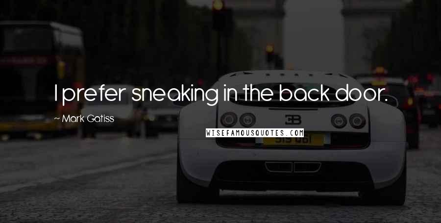 Mark Gatiss Quotes: I prefer sneaking in the back door.