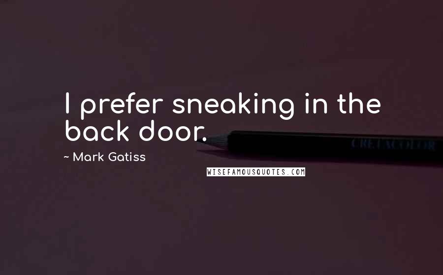 Mark Gatiss Quotes: I prefer sneaking in the back door.