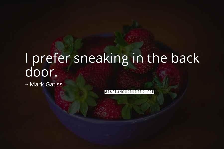Mark Gatiss Quotes: I prefer sneaking in the back door.