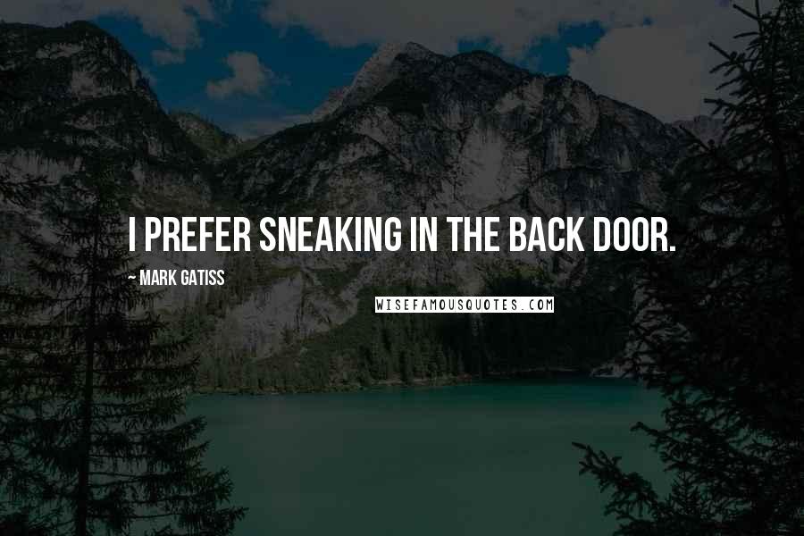 Mark Gatiss Quotes: I prefer sneaking in the back door.
