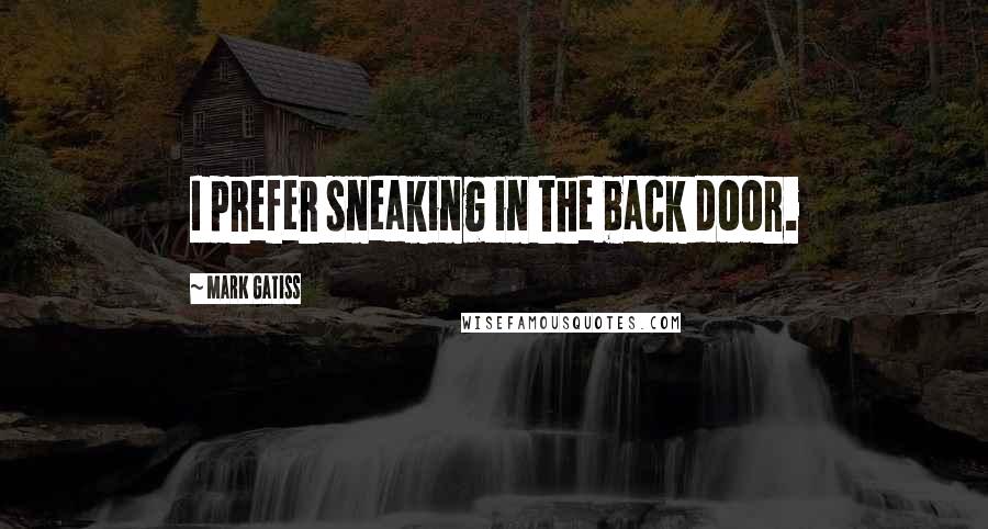 Mark Gatiss Quotes: I prefer sneaking in the back door.