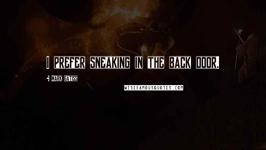 Mark Gatiss Quotes: I prefer sneaking in the back door.