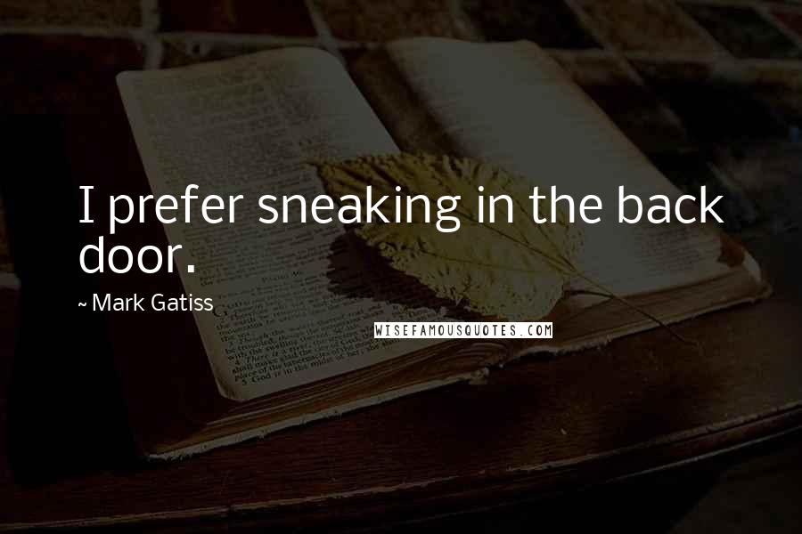 Mark Gatiss Quotes: I prefer sneaking in the back door.