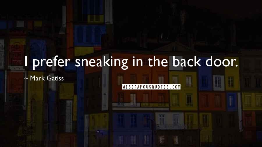 Mark Gatiss Quotes: I prefer sneaking in the back door.