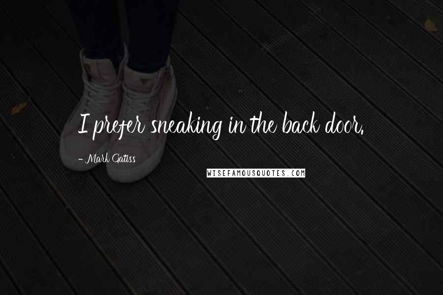 Mark Gatiss Quotes: I prefer sneaking in the back door.