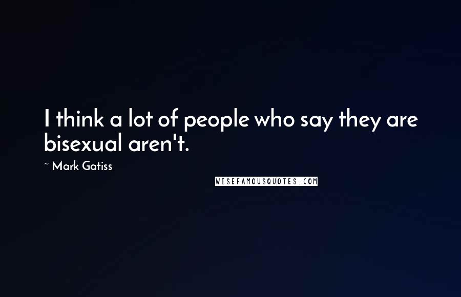 Mark Gatiss Quotes: I think a lot of people who say they are bisexual aren't.
