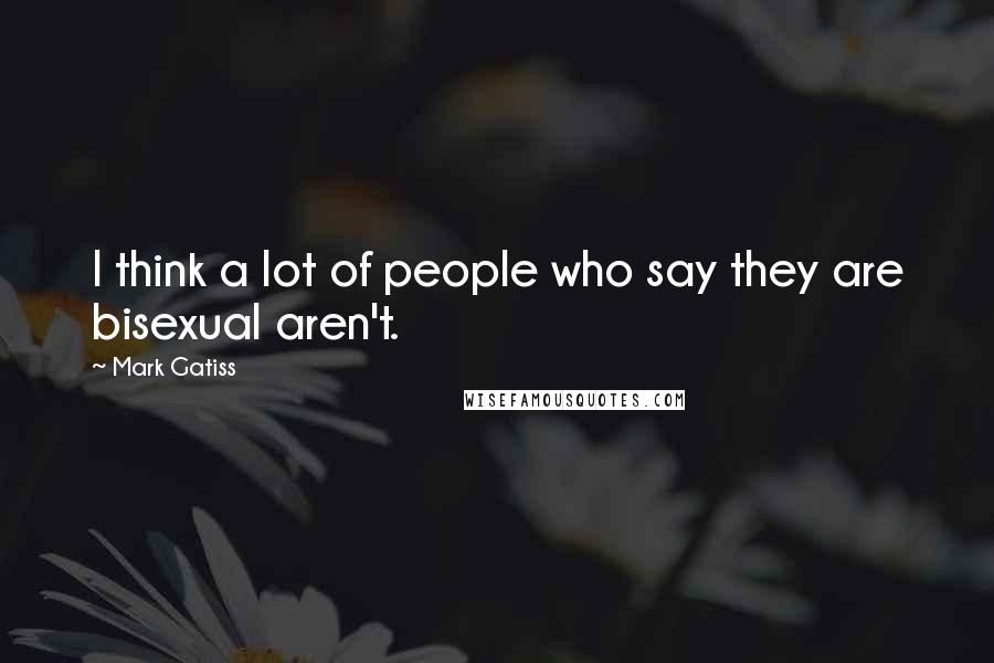 Mark Gatiss Quotes: I think a lot of people who say they are bisexual aren't.
