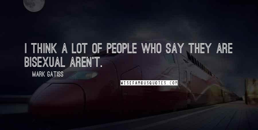 Mark Gatiss Quotes: I think a lot of people who say they are bisexual aren't.