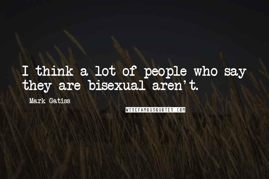 Mark Gatiss Quotes: I think a lot of people who say they are bisexual aren't.