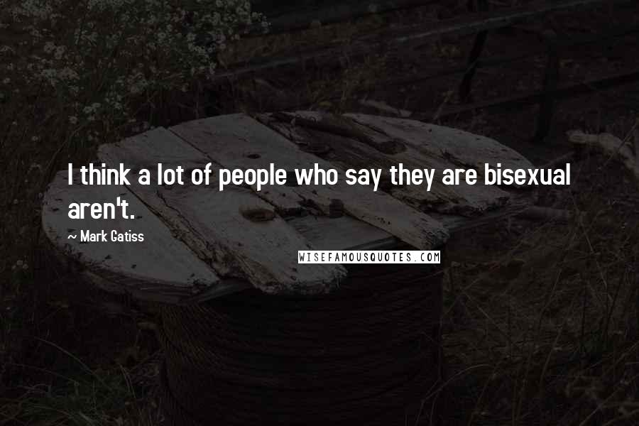 Mark Gatiss Quotes: I think a lot of people who say they are bisexual aren't.