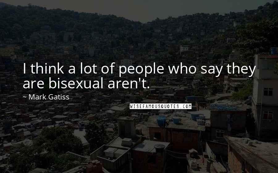 Mark Gatiss Quotes: I think a lot of people who say they are bisexual aren't.