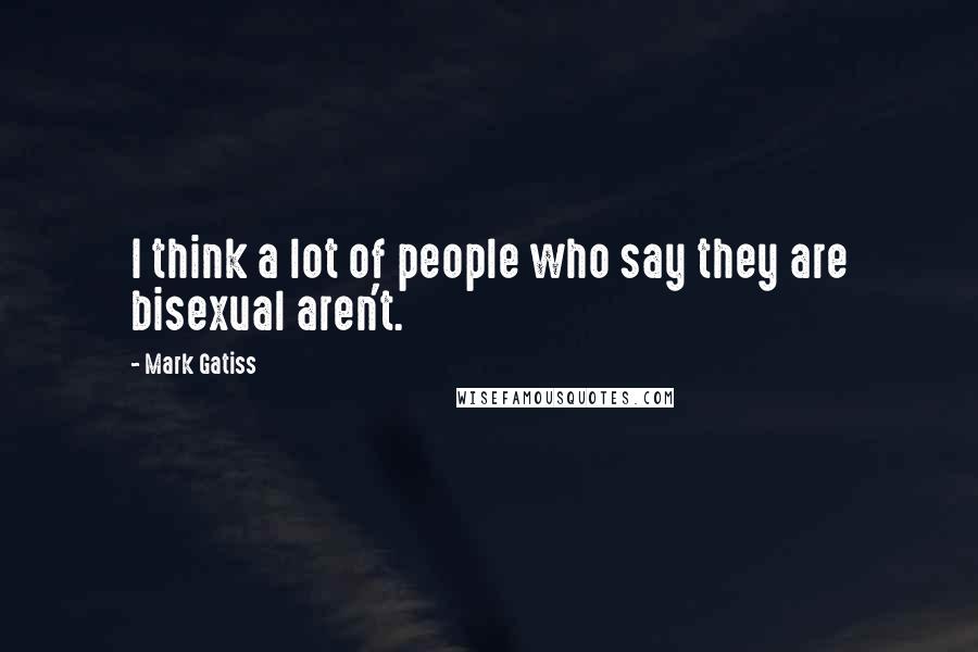 Mark Gatiss Quotes: I think a lot of people who say they are bisexual aren't.
