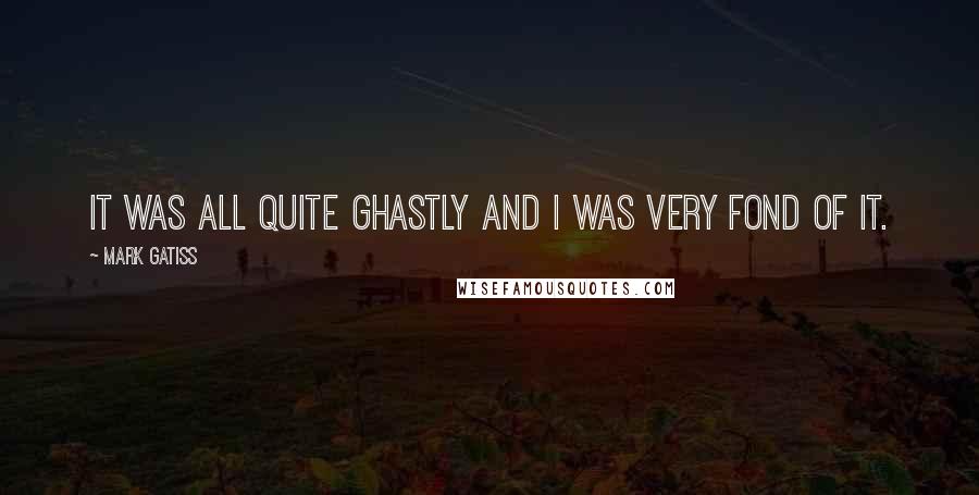 Mark Gatiss Quotes: It was all quite ghastly and I was very fond of it.