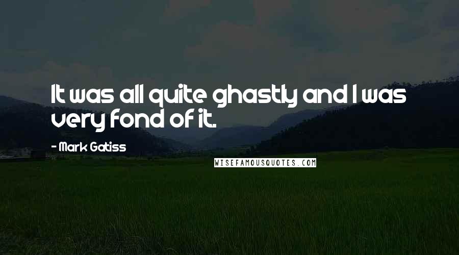 Mark Gatiss Quotes: It was all quite ghastly and I was very fond of it.