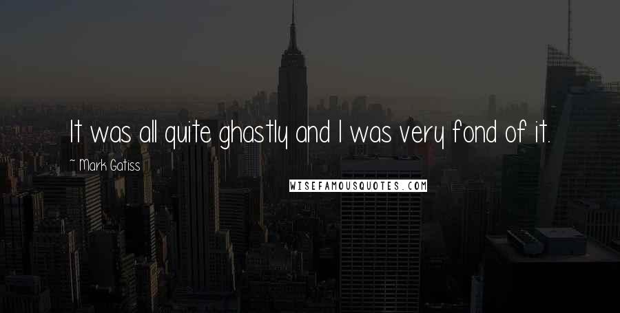 Mark Gatiss Quotes: It was all quite ghastly and I was very fond of it.