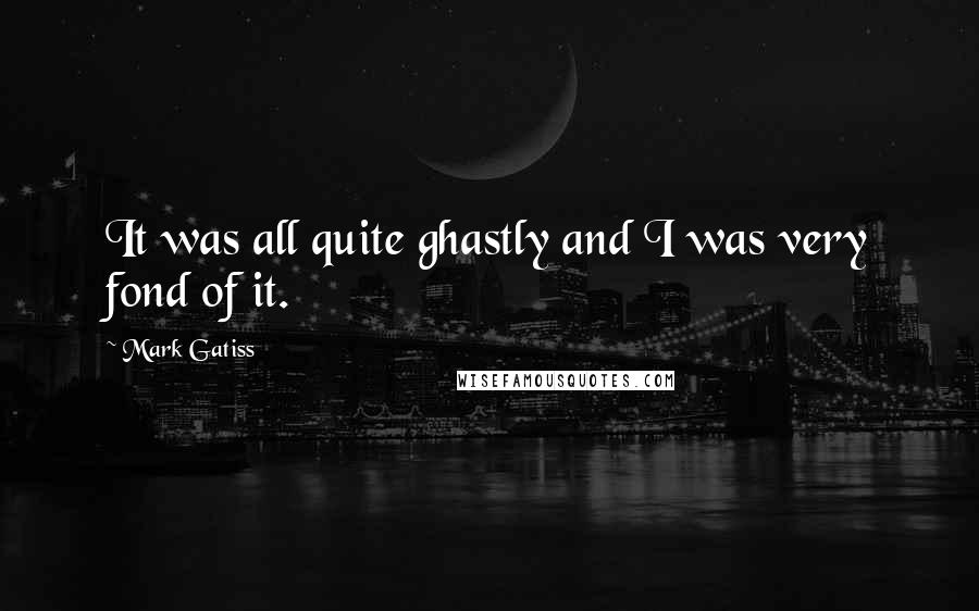 Mark Gatiss Quotes: It was all quite ghastly and I was very fond of it.